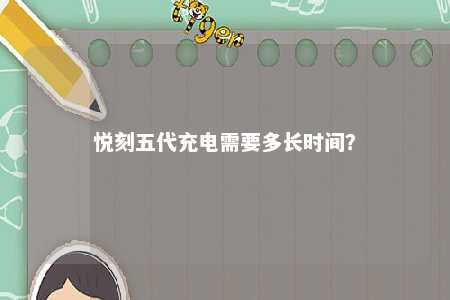 悦刻五代充电需要多长时间？ 